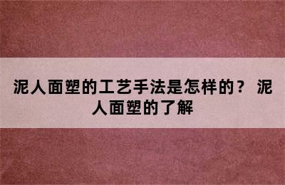 泥人面塑的工艺手法是怎样的？ 泥人面塑的了解